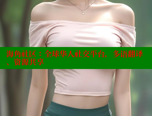 海角社区：全球华人社交平台，多语翻译、资源共享