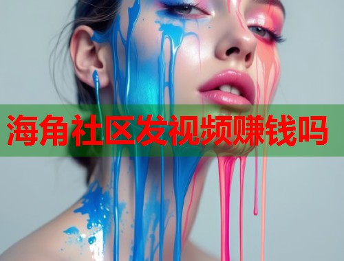 海角社区发视频赚钱吗  第2张