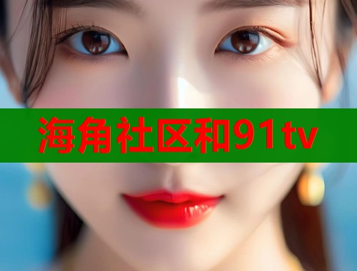 海角社区和91tv  第2张