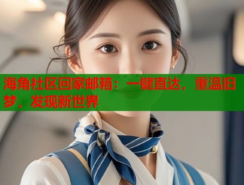 海角社区回家邮箱：一键直达，重温旧梦，发现新世界  第1张