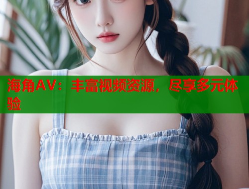 海角AV：丰富视频资源，尽享多元体验  第1张