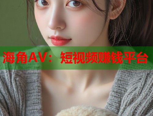 海角AV：短视频赚钱平台  第2张
