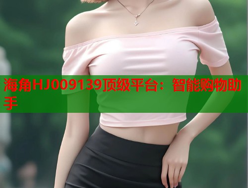 海角HJ009139顶级平台：智能购物助手  第1张