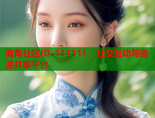 海角社区ID-111111，社交互动与资源共享平台  第1张