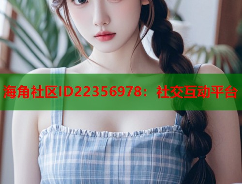 海角社区ID22356978：社交互动平台  第1张