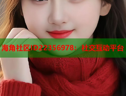 海角社区ID22356978：社交互动平台  第2张