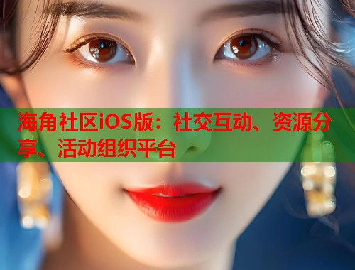 海角社区iOS版：社交互动、资源分享、活动组织平台  第1张