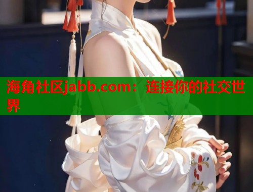 海角社区jabb.com：连接你的社交世界  第1张