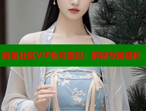 海角社区VIP账号密码：解锁专属福利  第1张