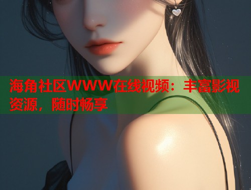 海角社区WWW在线视频：丰富影视资源，随时畅享  第1张