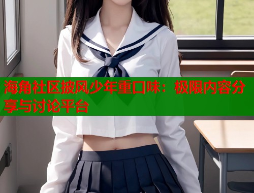 海角社区披风少年重口味：极限内容分享与讨论平台  第1张