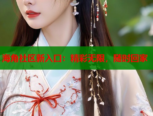海角社区新入口:精彩无限,随时回家 第1张 海角社区新入口:精彩无限,随时回家 第1张
