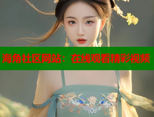 海角社区网站：在线观看精彩视频  第1张