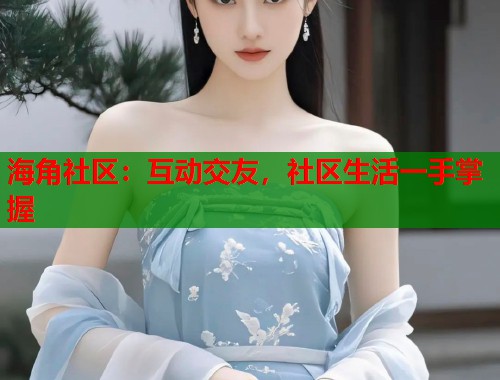 海角社区：互动交友，社区生活一手掌握  第1张