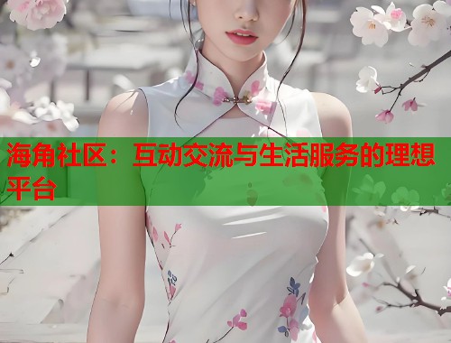 海角社区：互动交流与生活服务的理想平台  第2张