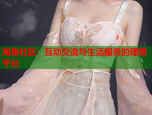海角社区：互动交流与生活服务的理想平台  第1张