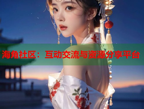 海角社区：互动交流与资源分享平台  第2张