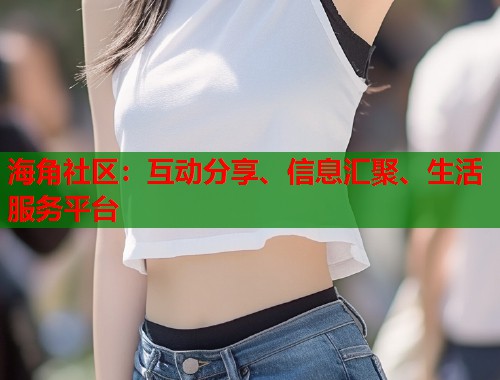 海角社区：互动分享、信息汇聚、生活服务平台  第1张