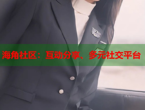 海角社区：互动分享、多元社交平台  第1张