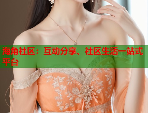 海角社区：互动分享、社区生活一站式平台  第1张