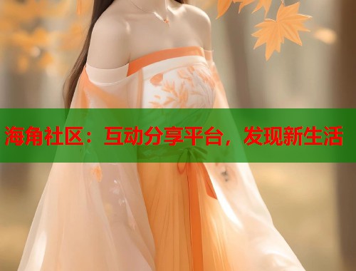 海角社区：互动分享平台，发现新生活  第1张