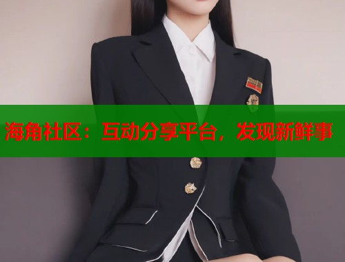 海角社区：互动分享平台，发现新鲜事  第2张