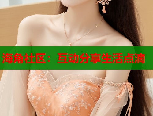 海角社区：互动分享生活点滴  第1张