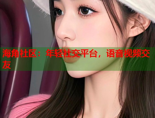 海角社区：年轻社交平台，语音视频交友  第2张