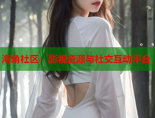 海角社区：影视资源与社交互动平台  第1张
