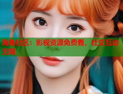 海角社区：影视资源免费看，社交互动无限  第1张