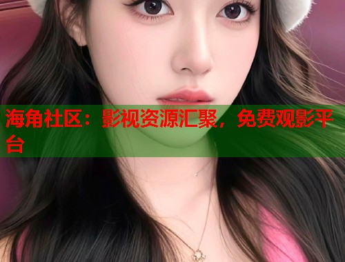 海角社区：影视资源汇聚，免费观影平台  第1张