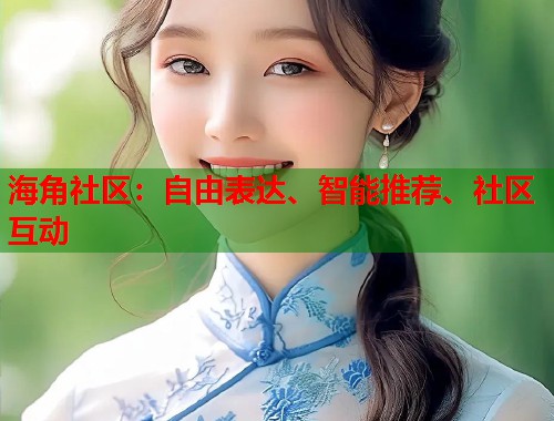 海角社区：自由表达、智能推荐、社区互动  第1张