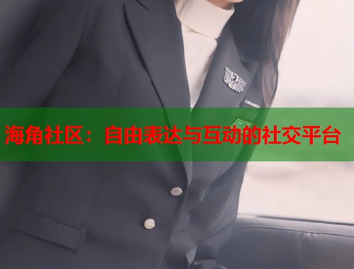 海角社区：自由表达与互动的社交平台  第1张