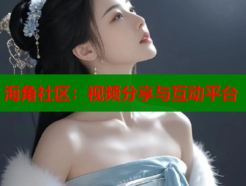 海角社区：视频分享与互动平台  第1张