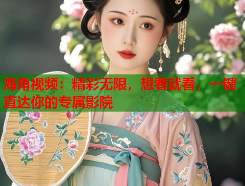 海角视频：精彩无限，想看就看，一键直达你的专属影院  第1张