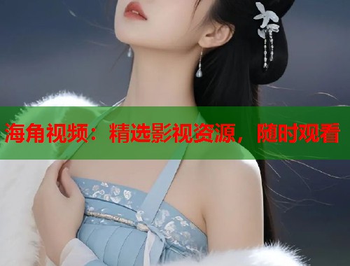 海角视频：精选影视资源，随时观看  第1张