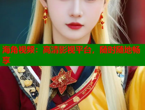 海角视频：高清影视平台，随时随地畅享  第1张