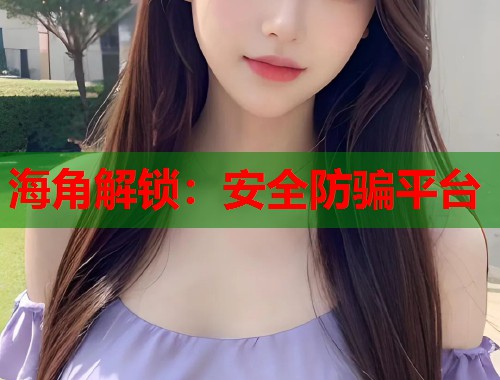 海角解锁：安全防骗平台  第1张
