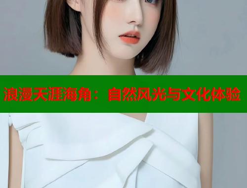 浪漫天涯海角：自然风光与文化体验  第1张
