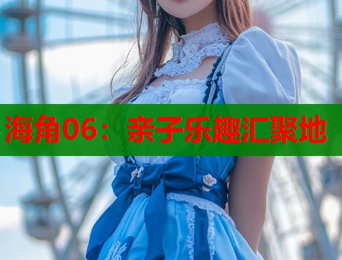海角06：亲子乐趣汇聚地  第1张