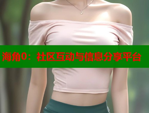 海角0：社区互动与信息分享平台  第1张