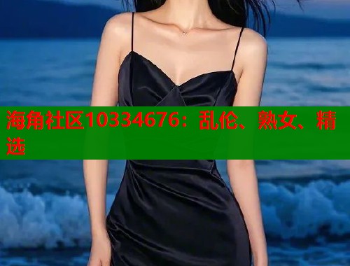 海角社区10334676：乱伦、熟女、精选  第1张
