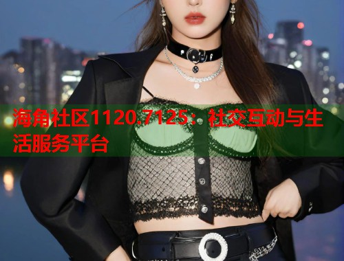 海角社区1120.7125：社交互动与生活服务平台  第1张