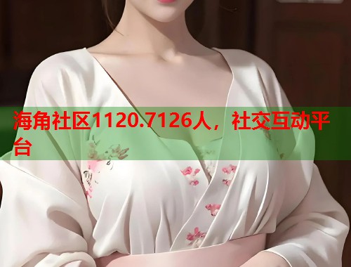 海角社区1120.7126人，社交互动平台  第1张