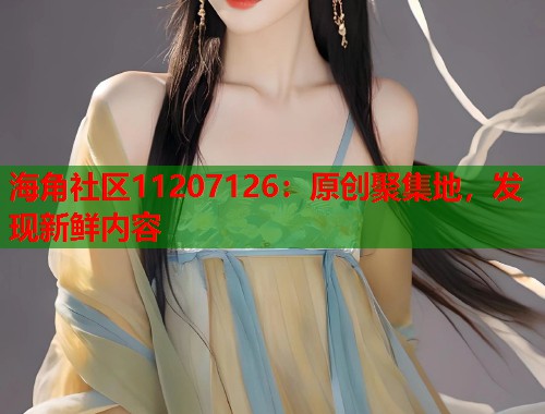 海角社区11207126：原创聚集地，发现新鲜内容  第1张