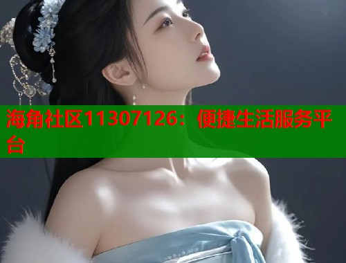 海角社区11307126：便捷生活服务平台  第1张