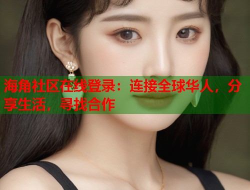 海角社区在线登录：连接全球华人，分享生活，寻找合作  第1张