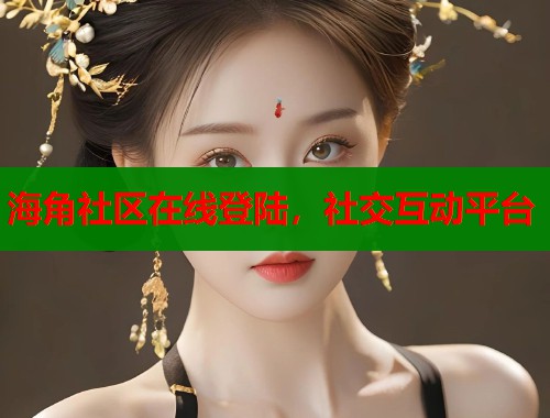 海角社区在线登陆，社交互动平台  第2张