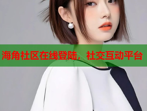 海角社区在线登陆，社交互动平台  第1张