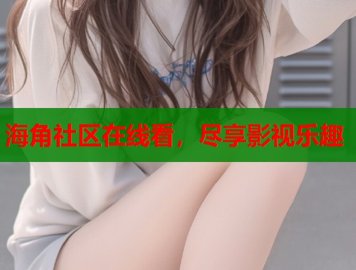 海角社区在线看，尽享影视乐趣  第2张